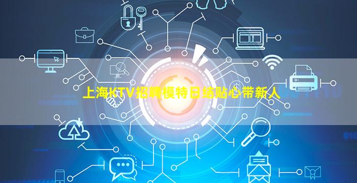 上海KTV招聘模特日结贴心带新人